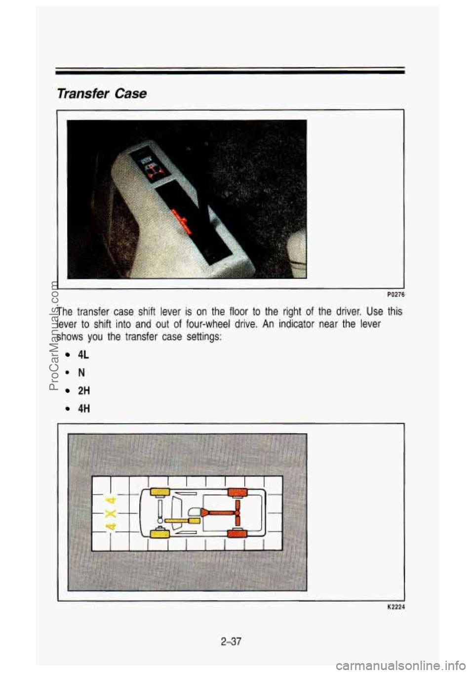 GMC SIERRA 1993 Owners Manual Transfer Case
PO276
The transfer case shift lever is on the floor to the right of the driver. Use this
lever to shift into and
out of four-wheel drive. An indicator near the GMC SIERRA 1993 Owners Manual Transfer Case
PO276
The transfer case shift lever is on the floor to the right of the driver. Use this
lever to shift into and
out of four-wheel drive. An indicator near the