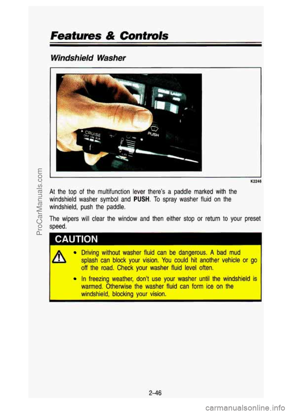 GMC SIERRA 1993  Owners Manual Features & Controls 
Windshield  Washer 
I 
K2246 
At the  top of the  multifunction  lever  there’s  a  paddle  marked  with  the 
windshield  washer  symbol  and 
PUSH. To spray  washer  fluid  on