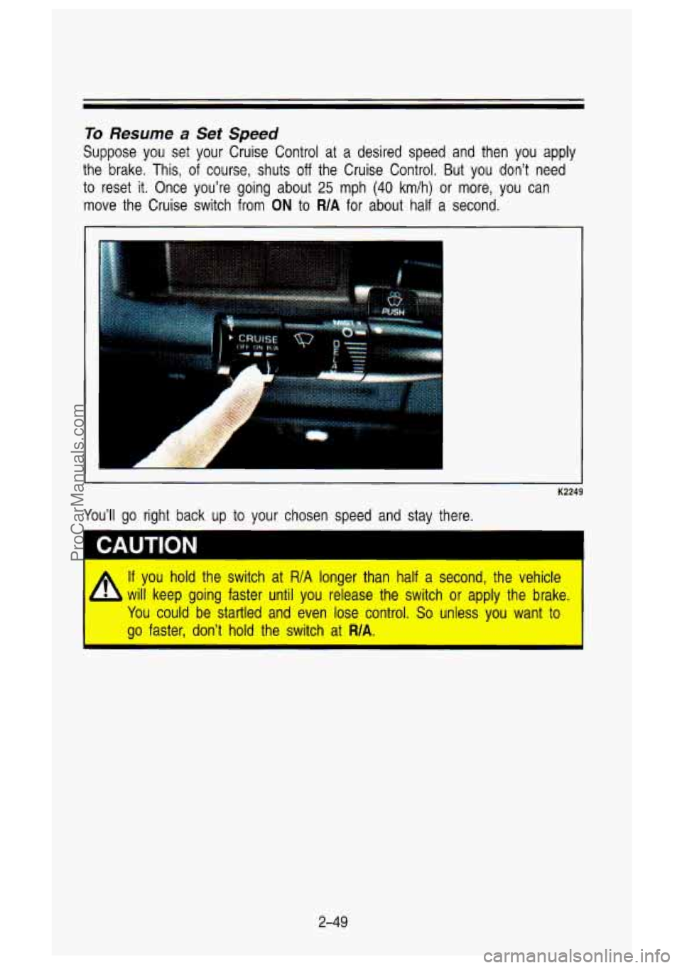 GMC SIERRA 1993 Owners Manual To Resume a Set Speed
Suppose you set your Cruise Control at a desired speed and th\
en you apply
the brake. This, of course, shuts off the Cruise Control. But you don’t n GMC SIERRA 1993 Owners Manual To Resume a Set Speed
Suppose you set your Cruise Control at a desired speed and th\
en you apply
the brake. This, of course, shuts off the Cruise Control. But you don’t n