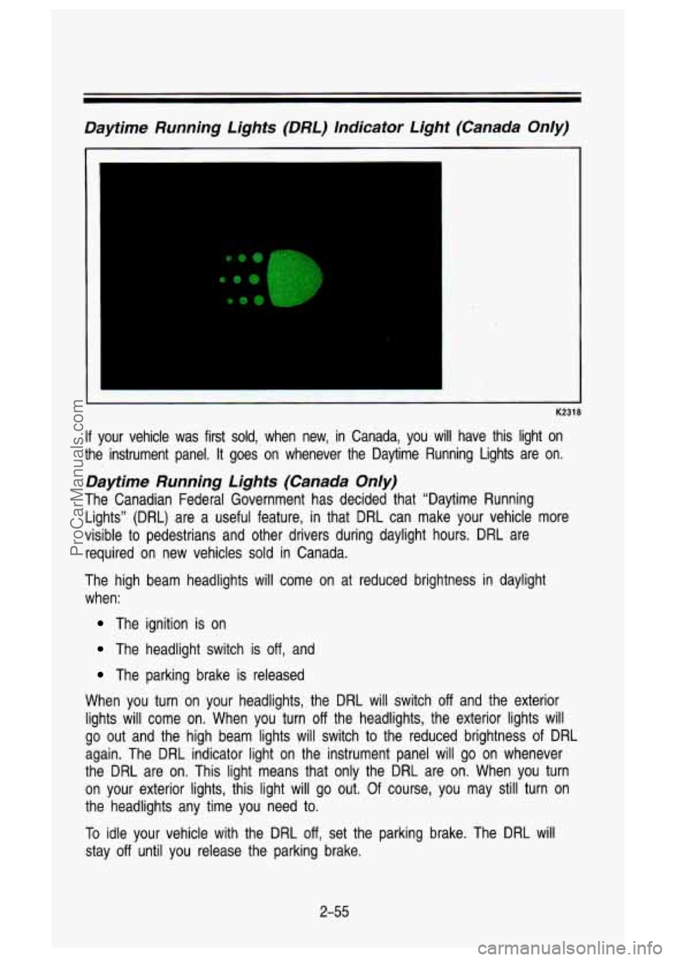 GMC SIERRA 1993 Owners Manual Daytime Running Lights (DRL) Indicator Light (Canada Only)
K2318
If your vehicle was first sold, when new, in Canada, you will have this light on
the instrument panel. It goes GMC SIERRA 1993 Owners Manual Daytime Running Lights (DRL) Indicator Light (Canada Only)
K2318
If your vehicle was first sold, when new, in Canada, you will have this light on
the instrument panel. It goes