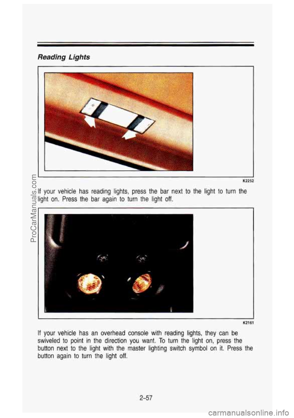 GMC SIERRA 1993 Owners Manual Reading Lights
K2252
Reading Lights
I i
LL
-9
I I
K2252
If your vehicle has reading lights, press the bar next to the li\
ght to turn the
light on. Press the bar again to GMC SIERRA 1993 Owners Manual Reading Lights
K2252
Reading Lights
I i
LL
-9
I I
K2252
If your vehicle has reading lights, press the bar next to the li\
ght to turn the
light on. Press the bar again to