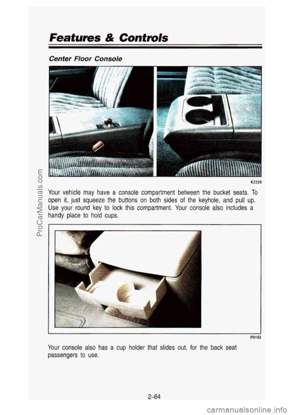 GMC SIERRA 1993  Owners Manual Features & Controls 
Center Floor Console 
K2229 
Your vehicle  may  have  a  console  compartment  between  the  bucket  seats\
. To 
open  it,  just  squeeze  the  buttons  on  both  sides of the  k