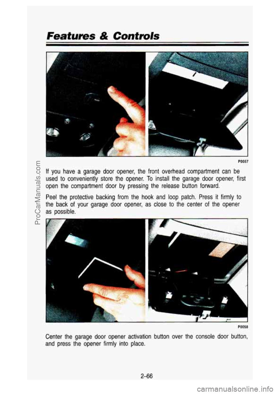 GMC SIERRA 1993  Owners Manual Features & Contmls 
e 
PO057 
If you  have  a  garage  door  opener,  the  front  overhead  compartment  \
can  be 
used 
to conveniently  store the opener. To install  the  garage  door  opener,  fir