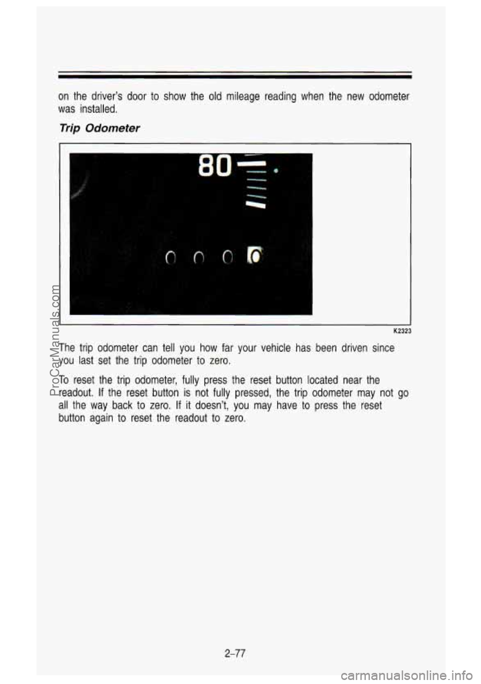 GMC SIERRA 1993 Owners Manual on the driver’s door to show the old mileage reading when the new odometer
was installed.
Trip Odometer
1
K2323
The trip odometer can tell you how far your vehicle has been GMC SIERRA 1993 Owners Manual on the driver’s door to show the old mileage reading when the new odometer
was installed.
Trip Odometer
1
K2323
The trip odometer can tell you how far your vehicle has been