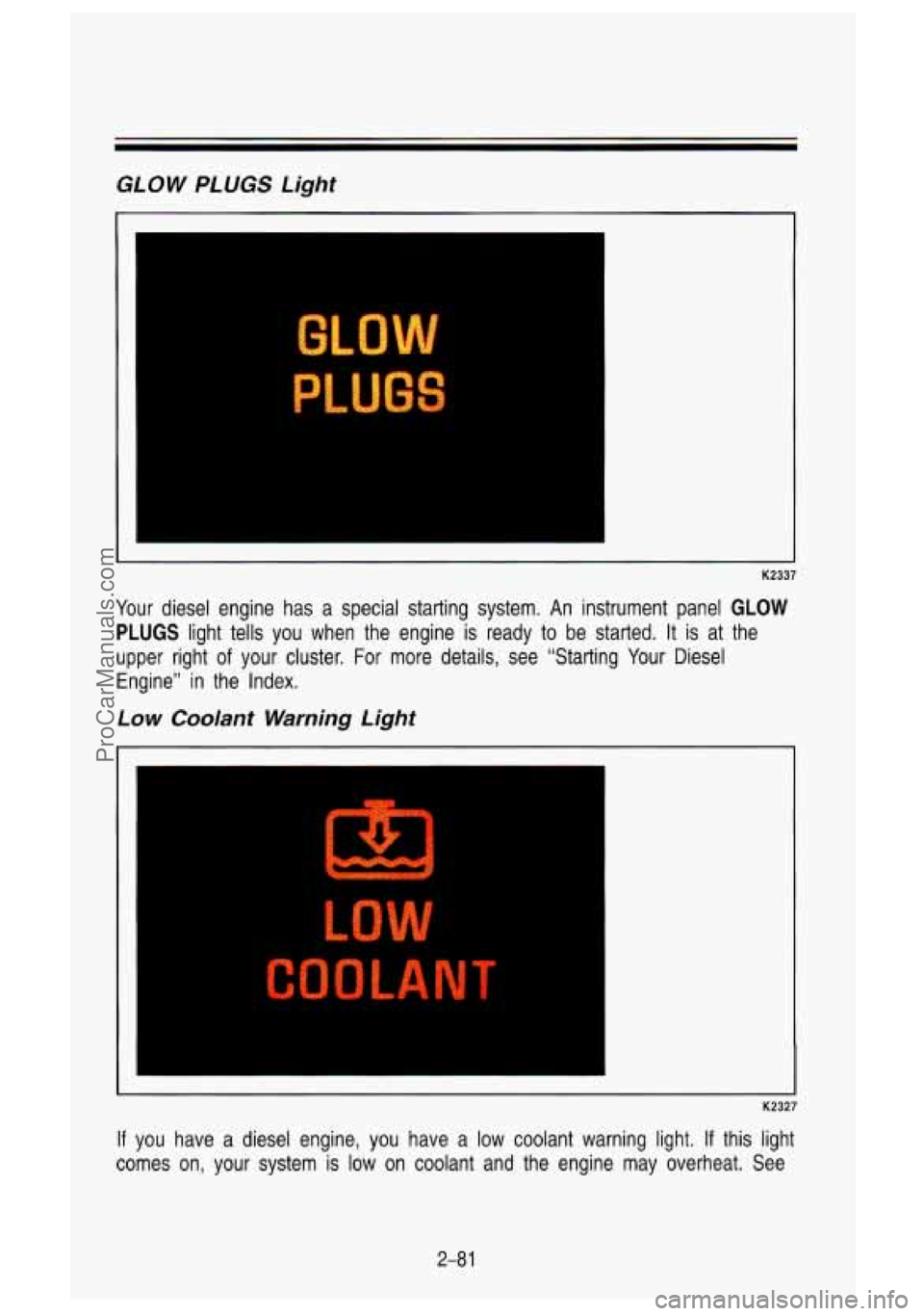 GMC SIERRA 1993 Owners Manual GLOW PLUGS Light
I--
GLOW
PLUGS
K2337
Your diesel engine has a special starting system. An instrument\
panel GLOW
PLUGS light tells you when the engine is ready to be started. GMC SIERRA 1993 Owners Manual GLOW PLUGS Light
I--
GLOW
PLUGS
K2337
Your diesel engine has a special starting system. An instrument\
panel GLOW
PLUGS light tells you when the engine is ready to be started.