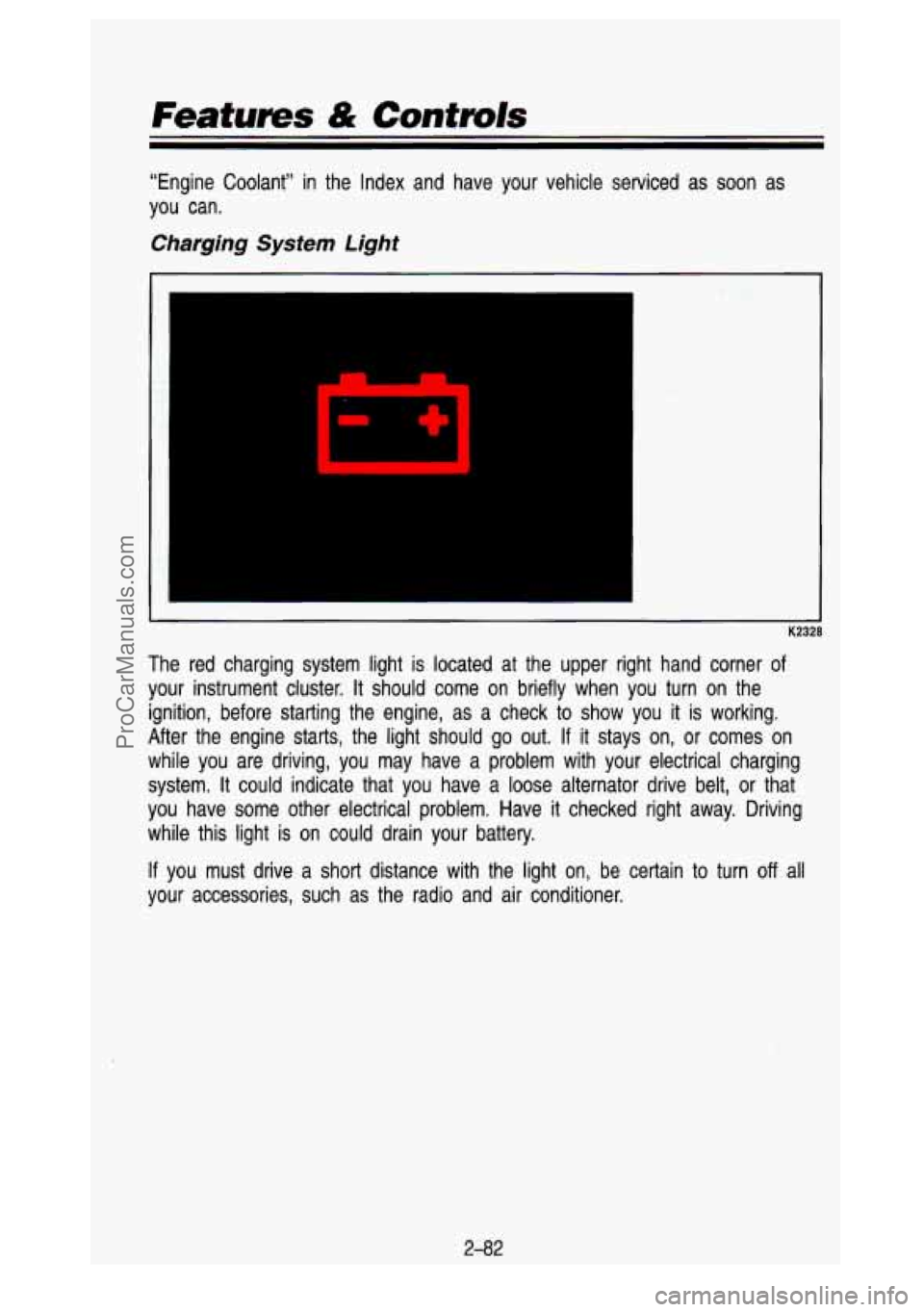 GMC SIERRA 1993 Owners Manual Features & Controls
“Engine Coolant’’ in the Index and have your vehicle s\
erviced as soon as
you can.
Charging System Light
K2328
The red charging system light is located GMC SIERRA 1993 Owners Manual Features & Controls
“Engine Coolant’’ in the Index and have your vehicle s\
erviced as soon as
you can.
Charging System Light
K2328
The red charging system light is located