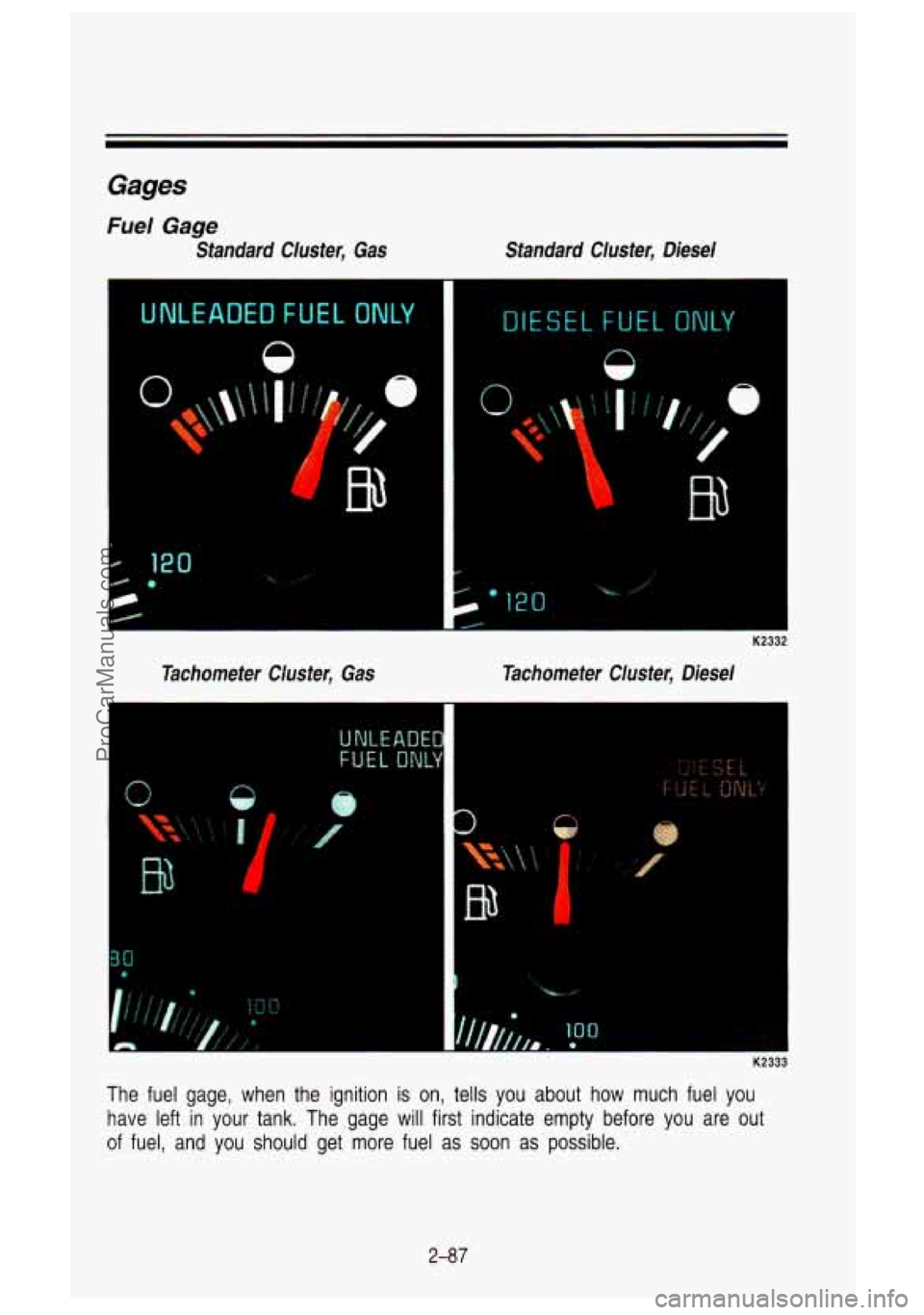GMC SIERRA 1993 Owners Manual Gages
Fuel Gage
Standard Cluster, Gas Standard Clusfer, Diesel
ADED FUEL ONLY DtESEL FUEL ONLY
n
Tachometer Cluster, Gas Tachometer Cluster, Diesel
UNtE
FUEL
a
EL I
K2333
The fuel GMC SIERRA 1993 Owners Manual Gages
Fuel Gage
Standard Cluster, Gas Standard Clusfer, Diesel
ADED FUEL ONLY DtESEL FUEL ONLY
n
Tachometer Cluster, Gas Tachometer Cluster, Diesel
UNtE
FUEL
a
EL I
K2333
The fuel