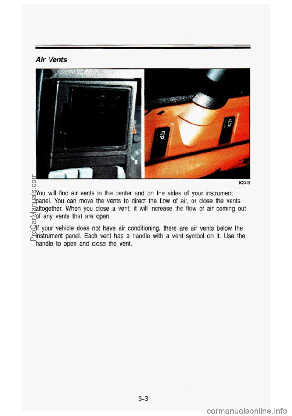 GMC SIERRA 1993 Owners Manual Air Vents
I
I
K2315
You will find air vents in the center and on the sides of your instrument
panel. You can move the vents to direct the flow of air, or close the vents
al GMC SIERRA 1993 Owners Manual Air Vents
I
I
K2315
You will find air vents in the center and on the sides of your instrument
panel. You can move the vents to direct the flow of air, or close the vents
al
