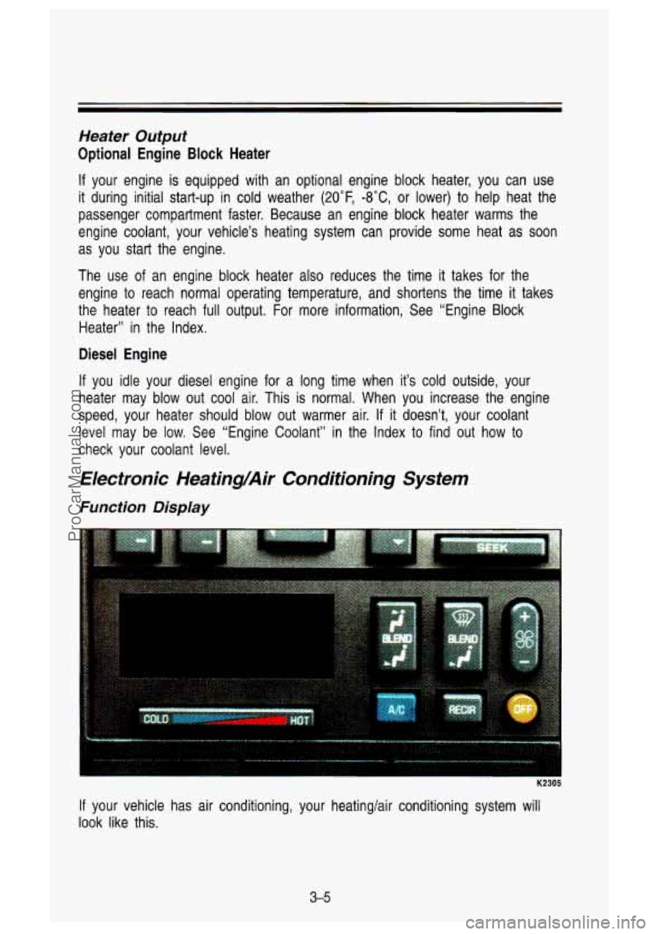 GMC SIERRA 1993 Owners Manual Heater Output
Optional Engine Block Heater
If your engine is equipped with an optional engine block heater, you can use
it during initial start-up in cold weather (20”F,
-8” GMC SIERRA 1993 Owners Manual Heater Output
Optional Engine Block Heater
If your engine is equipped with an optional engine block heater, you can use
it during initial start-up in cold weather (20”F,
-8”