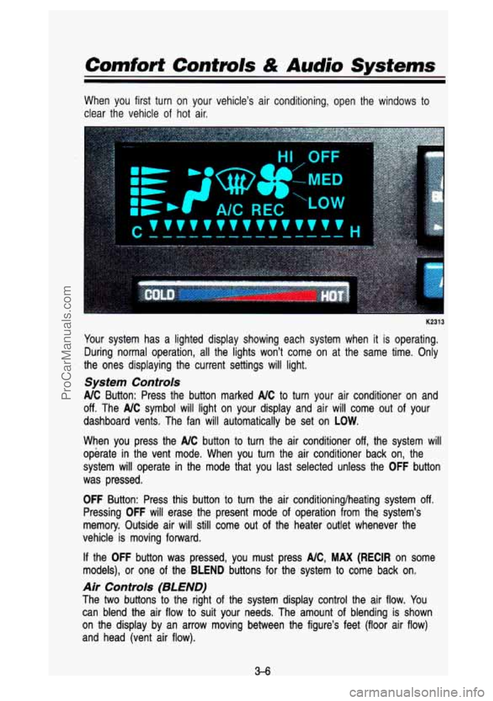 GMC SIERRA 1993 Owners Manual Comfort Controls & Audio Systems
When you first turn on your vehicle’s air conditioning, open\
the windows to
clear the vehicle of hot air.
K2313
Your system has a lighted GMC SIERRA 1993 Owners Manual Comfort Controls & Audio Systems
When you first turn on your vehicle’s air conditioning, open\
the windows to
clear the vehicle of hot air.
K2313
Your system has a lighted