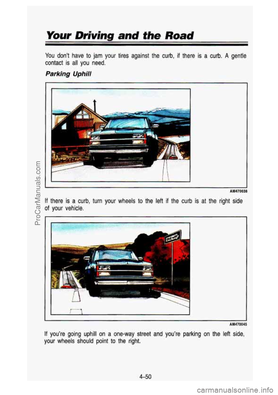 GMC SIERRA 1993 Owners Manual Your Driving and the Road
You dont have to jam your tires against the curb, if there is a curb. A gentle
contact is all you need.
Parking Uphill
I
If there is a curb, turn your GMC SIERRA 1993 Owners Manual Your Driving and the Road
You dont have to jam your tires against the curb, if there is a curb. A gentle
contact is all you need.
Parking Uphill
I
If there is a curb, turn your