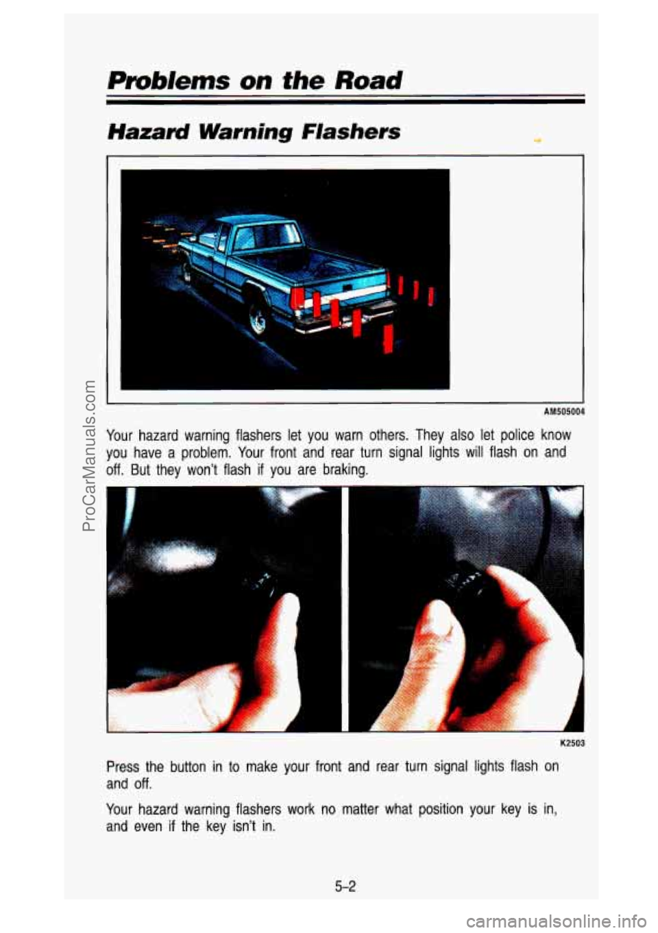 GMC SIERRA 1993 Owners Manual Hazard Warning Flashers U
I
I
. . ~.
AM505004
Your hazard warning flashers let you warn others. They also let pol\
ice know
you have a problem. Your front and rear turn sign GMC SIERRA 1993 Owners Manual Hazard Warning Flashers U
I
I
. . ~.
AM505004
Your hazard warning flashers let you warn others. They also let pol\
ice know
you have a problem. Your front and rear turn sign