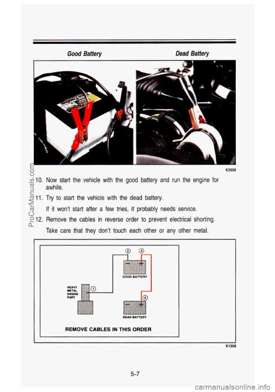 GMC SIERRA 1993 Owners Manual Good Battery Dead Battery
K2506
10. Now start the vehicle with the good battery and run the engine for
11. Try to start the vehicle with the dead battery. awhile.
If it
won’t s GMC SIERRA 1993 Owners Manual Good Battery Dead Battery
K2506
10. Now start the vehicle with the good battery and run the engine for
11. Try to start the vehicle with the dead battery. awhile.
If it
won’t s