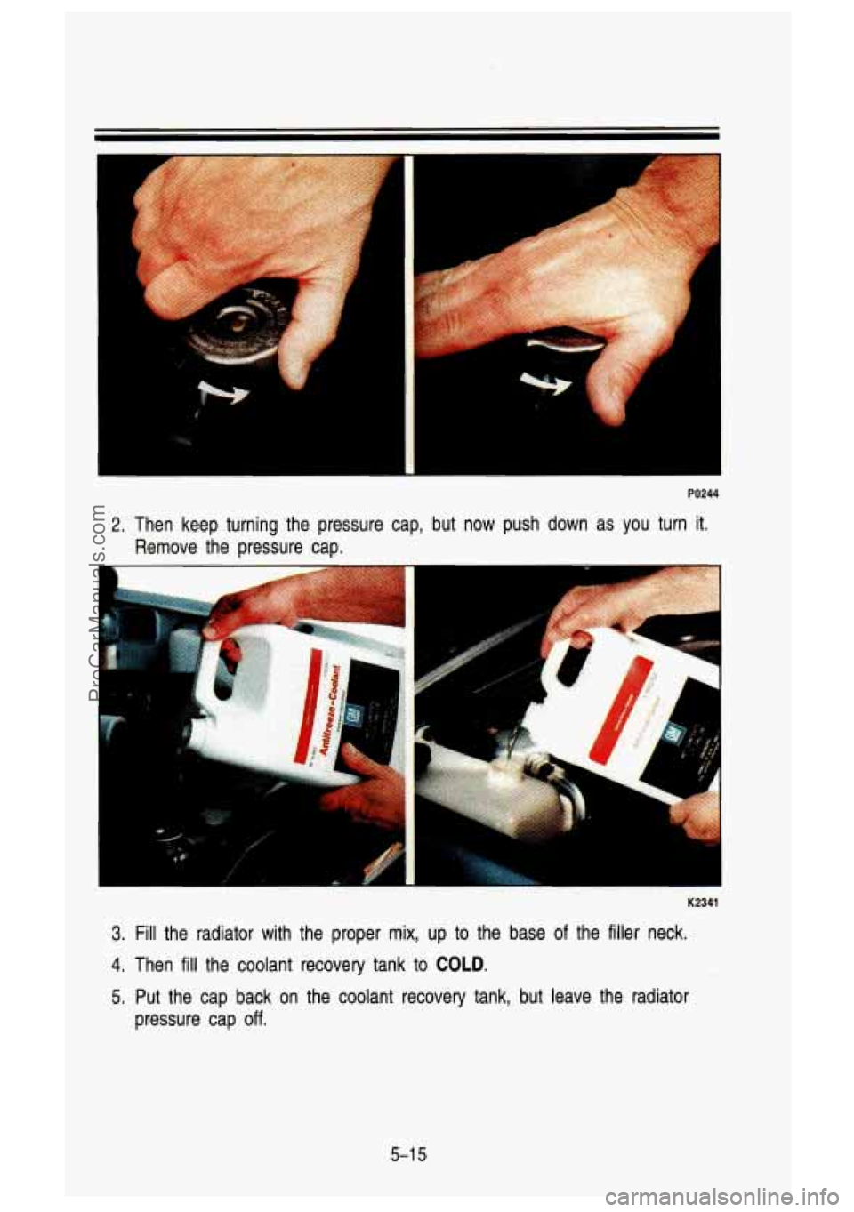 GMC SIERRA 1993  Owners Manual 1 
PO244 
2. Then  keep  turning  the  pressure  cap,  but  now  push  down  as you turn it. 
Remove  the  pressure  cap. 
K2341 
3. Fill  the  radiator  with  the  proper  mix,  up  to the  base  of 