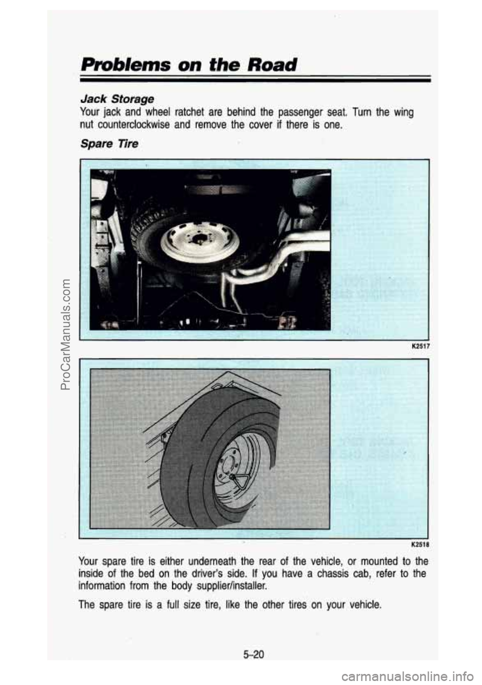 GMC SIERRA 1993  Owners Manual Problenrs on the Road 
Jack  Storage 
Your jack  and  wheel  ratchet  are  behind  the  passenger  seat.  Turn.  th\
e  wing 
nut  counterclockwise  and  remove  the  cover 
if there  is  one. 
Spare 