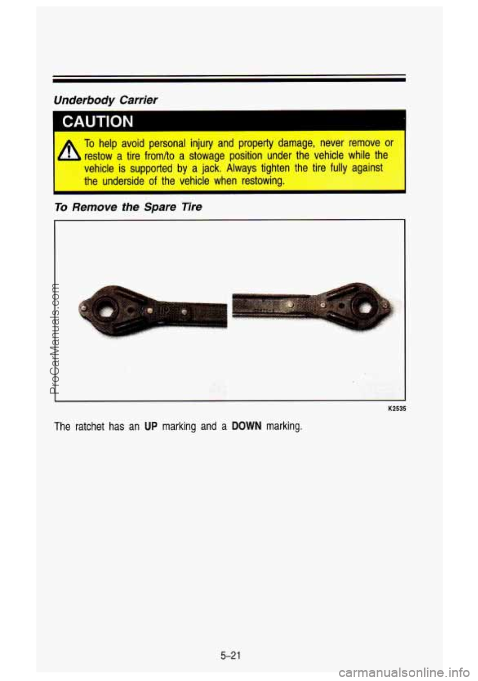 GMC SIERRA 1993  Owners Manual Underbody  Carrier 
I CAUTION 
To help avoid  personal  injury  and  property  damage,  never  remove  or 
restow  a  tire fromho  a  stowage  position  under  the  vehicle  while  the 
vehicle  is su