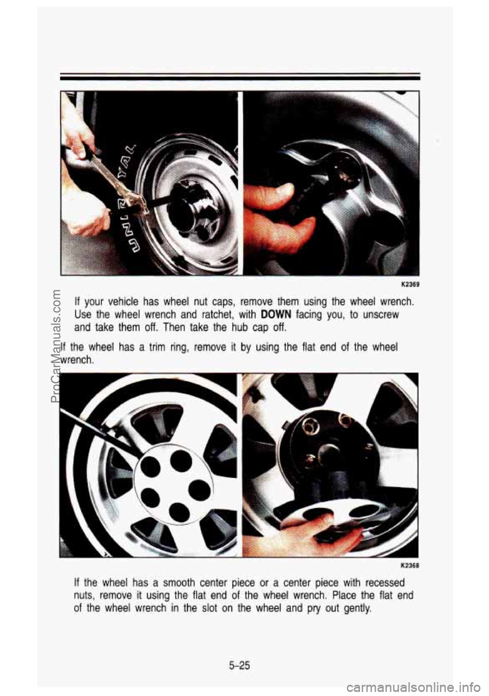 GMC SIERRA 1993  Owners Manual K2369 
If  your vehicle  has  wheel  nut  caps,  remove  them  using  the  wheel  wrench\
. 
Use  the  wheel  wrench  and  ratchet,  with 
DOWN facing  you, to unscrew 
and  take  them 
off. Then  tak