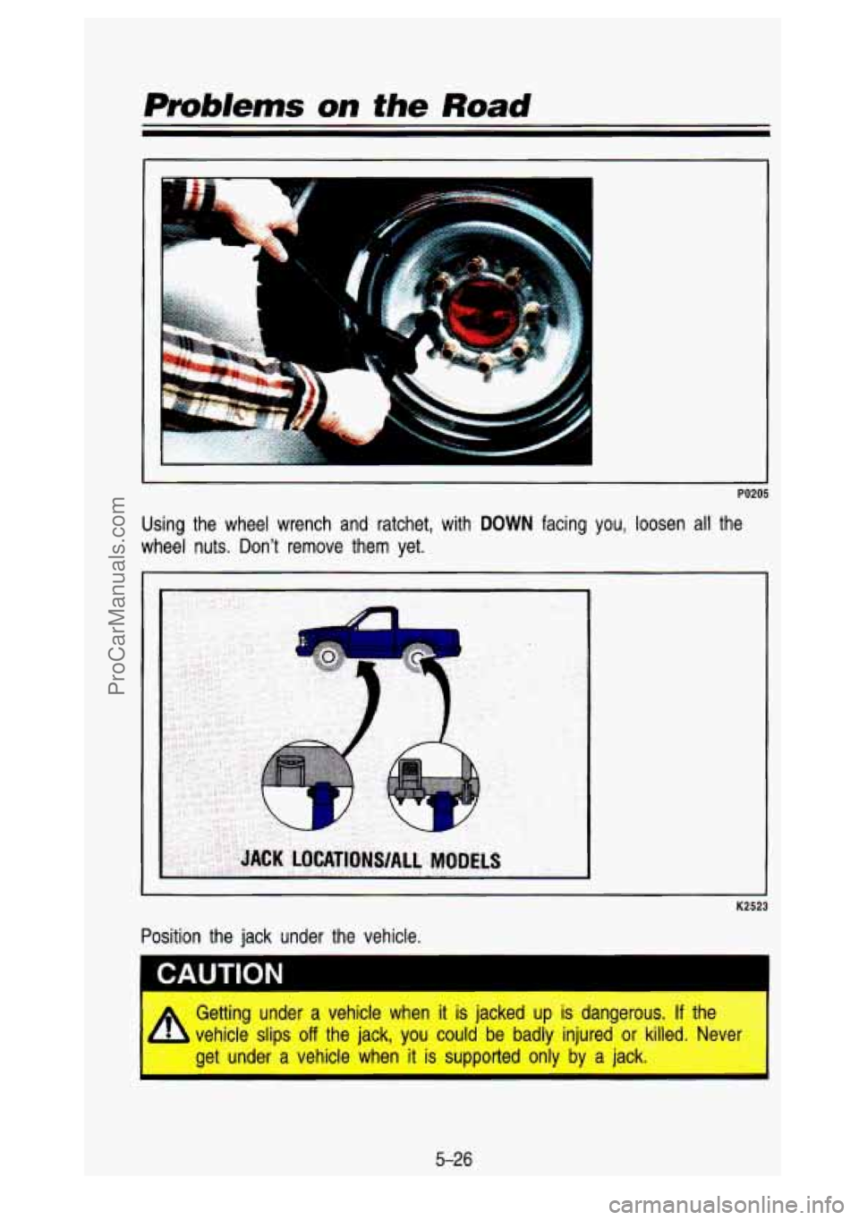 GMC SIERRA 1993  Owners Manual Prablems  on the Road 
Using  the  wheel  wrench  and  ratchet,  with DOWN facing  you,  loosen all the 
wheel  nuts.  Dont  remove  them  yet. 
Position  the  jack  under the  vehicle. 
* Getting  u