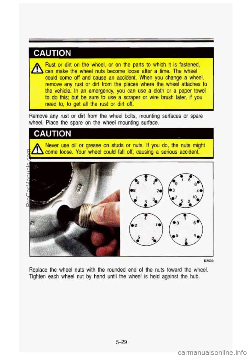 GMC SIERRA 1993 Owners Manual I CAUTION
Sust or dirt on the wheel, or on the parts to which it is fastened,
could come
off and cause an accident. When you change a wheel,
remove any rust or dirt from the GMC SIERRA 1993 Owners Manual I CAUTION
Sust or dirt on the wheel, or on the parts to which it is fastened,
could come
off and cause an accident. When you change a wheel,
remove any rust or dirt from the