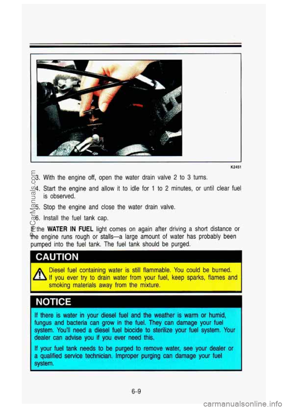 GMC SIERRA 1993 Owners Manual 7
F
K2451
..
3. With the engine off, open the water drain valve 2 to 3 turns.
4. Start the engine and allow it to idle for 1 to 2 minutes, or until clear fuel
is observed.
5. GMC SIERRA 1993 Owners Manual 7
F
K2451
..
3. With the engine off, open the water drain valve 2 to 3 turns.
4. Start the engine and allow it to idle for 1 to 2 minutes, or until clear fuel
is observed.
5.