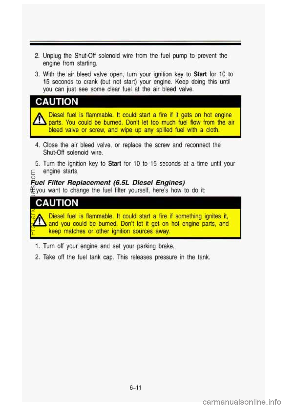 GMC SIERRA 1993 Owners Manual 2. Unplug the Shut-Off solenoid wire from the fuel pump to prevent the
engine from starting.
3. With the air bleed valve open, turn your ignition key to Start for 10 to
15 seconds GMC SIERRA 1993 Owners Manual 2. Unplug the Shut-Off solenoid wire from the fuel pump to prevent the
engine from starting.
3. With the air bleed valve open, turn your ignition key to Start for 10 to
15 seconds