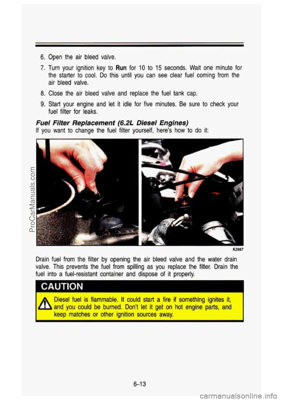 GMC SIERRA 1993 Owners Manual 6. Open the air bleed valve.
7. Turn your ignition key to Run for 10 to 15 seconds. Wait one minute for
the starter to cool. Do this until you can see clear fuel coming from t GMC SIERRA 1993 Owners Manual 6. Open the air bleed valve.
7. Turn your ignition key to Run for 10 to 15 seconds. Wait one minute for
the starter to cool. Do this until you can see clear fuel coming from t