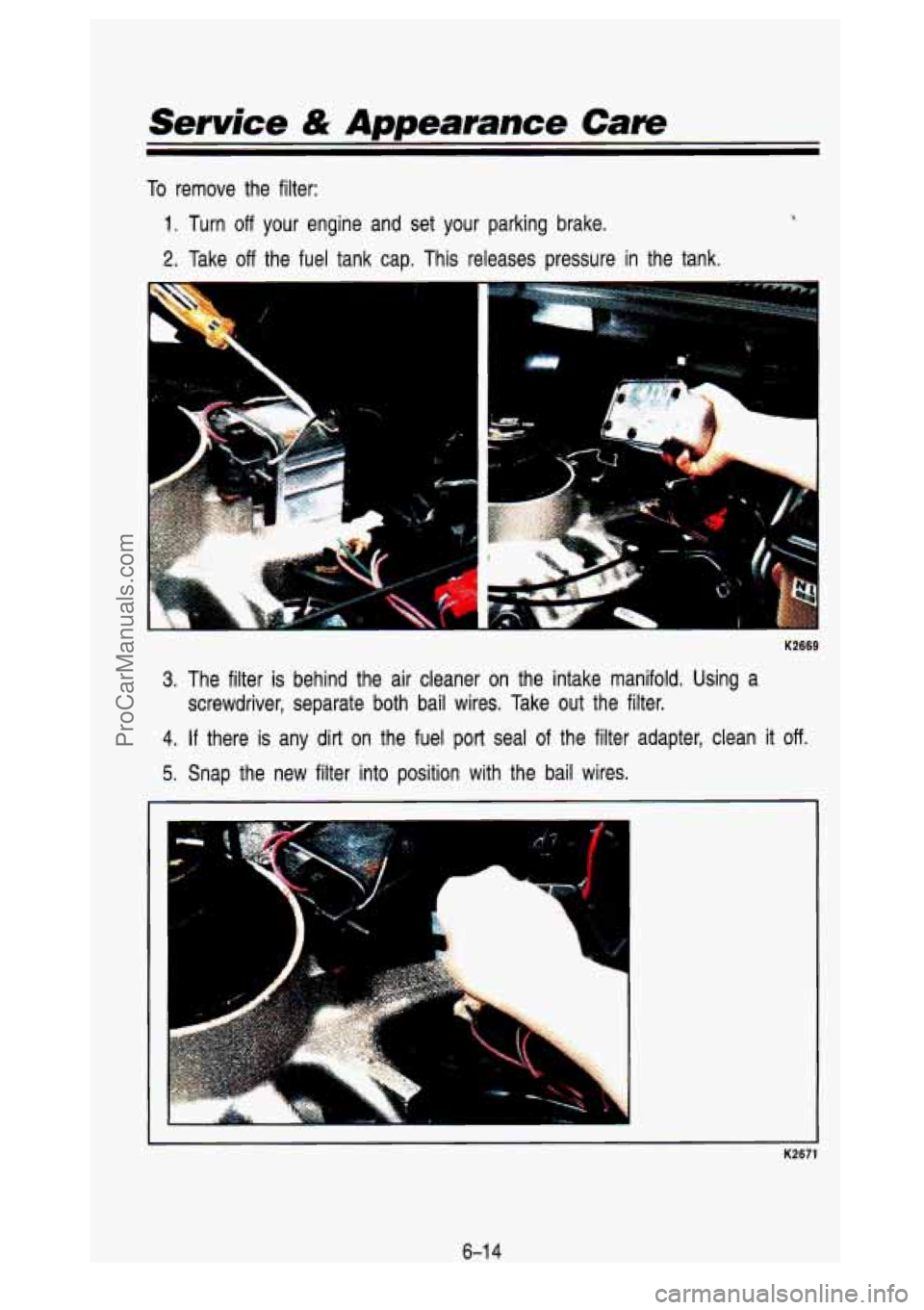 GMC SIERRA 1993 Owners Manual Service & Appearance Care
To remove the filter:
1. Turn off your engine and set your parking brake.
2. Take off the fuel tank cap. This releases pressure in the tank.
1.. ,
K2669 GMC SIERRA 1993 Owners Manual Service & Appearance Care
To remove the filter:
1. Turn off your engine and set your parking brake.
2. Take off the fuel tank cap. This releases pressure in the tank.
1.. ,
K2669