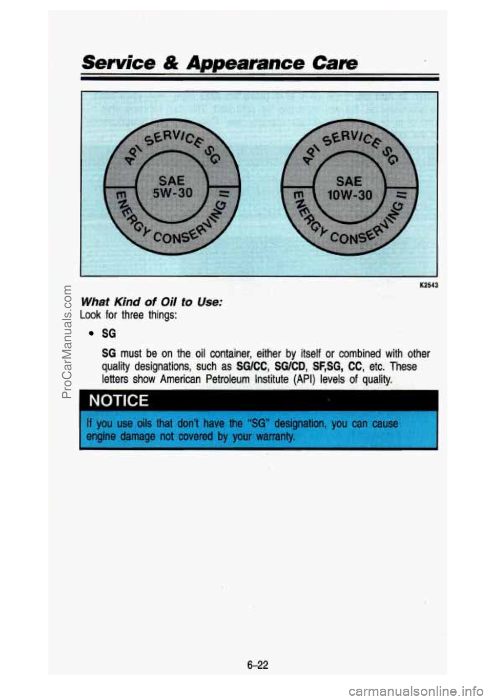 GMC SIERRA 1993 Owners Manual K2543
What Kind of Oil to. Use:
L .ook for three things:
SG
SG must be on the. oil container, either by itself or combined with other\
quality designations, such as
SWCC, SWCD, S GMC SIERRA 1993 Owners Manual K2543
What Kind of Oil to. Use:
L .ook for three things:
SG
SG must be on the. oil container, either by itself or combined with other\
quality designations, such as
SWCC, SWCD, S
