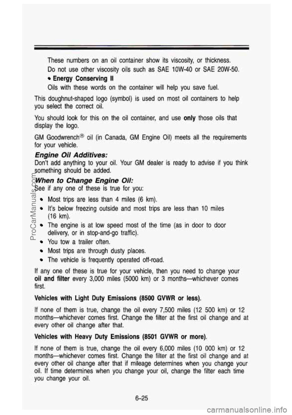 GMC SIERRA 1993  Owners Manual These  numbers  on  an oil container  show its  viscosity,  or  thickness. 
Do  not  use  other  viscosity  oils such  as 
SAE IOW-40 or SAE 2OW-50. 
Energy  Conserving II 
Oils with  these  words  on