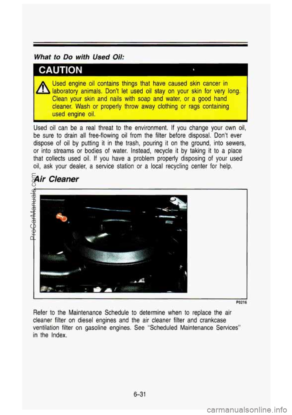 GMC SIERRA 1993 Owners Manual What to Do with Used Oil:
I
I PAUTION
Used engine oil contains things that have caused skin cancer i\
n I
laboratory animals. Don’t let used oil stay on your skin fo\
r ver GMC SIERRA 1993 Owners Manual What to Do with Used Oil:
I
I PAUTION
Used engine oil contains things that have caused skin cancer i\
n I
laboratory animals. Don’t let used oil stay on your skin fo\
r ver