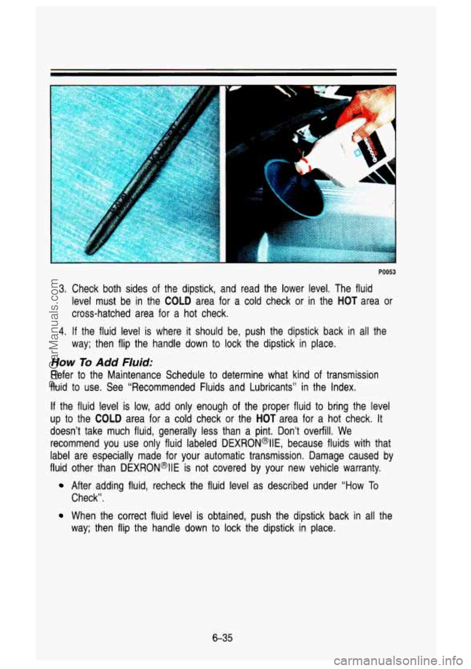 GMC SIERRA 1993 Owners Manual 3. Check both sides of the dipstick, and read the lower level. The fluid
level must be in the
COLD area for a cold check or in the HOT area or
cross-hatched area for a hot GMC SIERRA 1993 Owners Manual 3. Check both sides of the dipstick, and read the lower level. The fluid
level must be in the
COLD area for a cold check or in the HOT area or
cross-hatched area for a hot