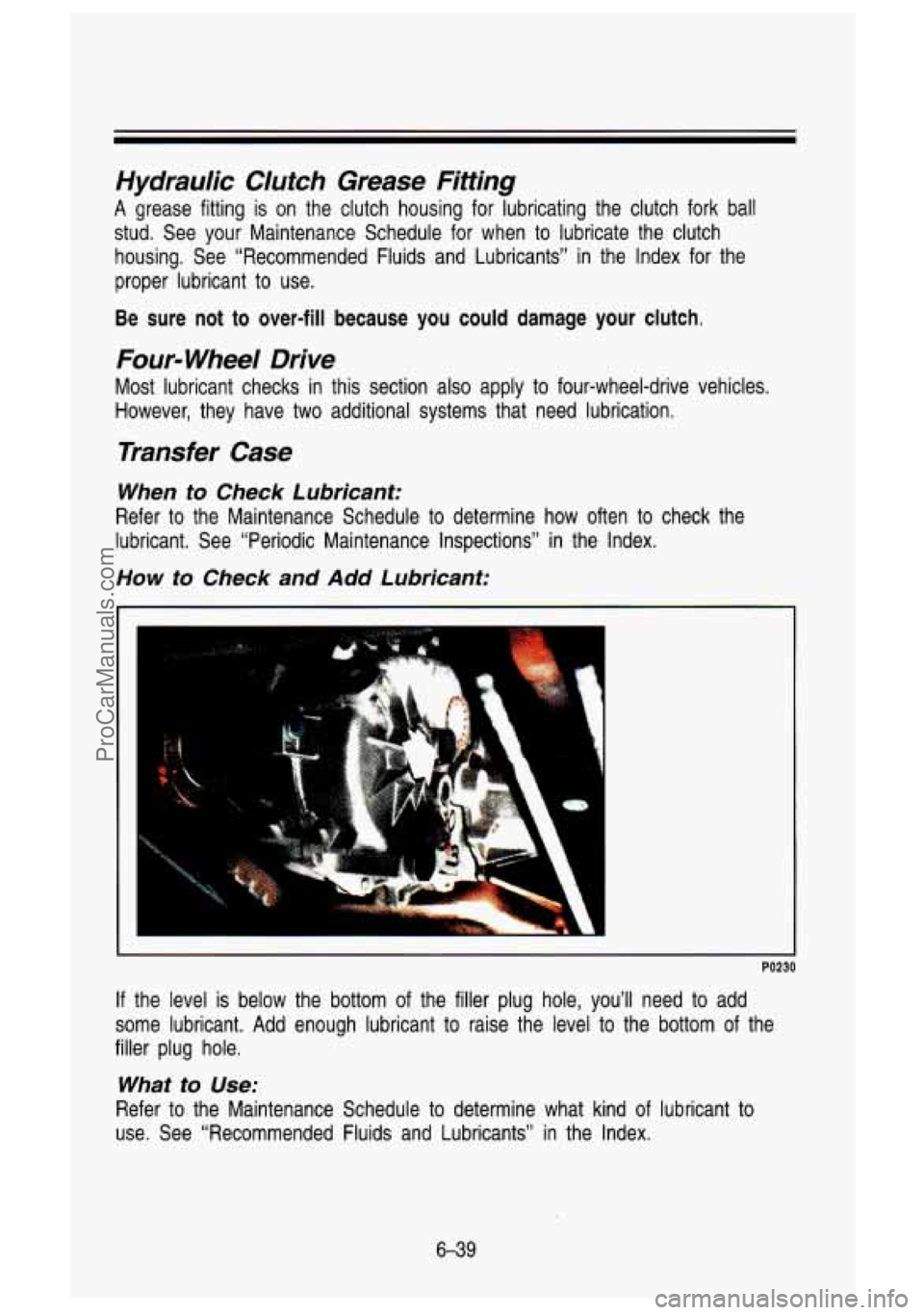 GMC SIERRA 1993 Owners Manual Hydraulic Clutch Grease Fitting
A grease fitting is on the clutch housing for lubricating the clutch fork ball
stud. See your Maintenance Schedule for when to lubricate the c GMC SIERRA 1993 Owners Manual Hydraulic Clutch Grease Fitting
A grease fitting is on the clutch housing for lubricating the clutch fork ball
stud. See your Maintenance Schedule for when to lubricate the c