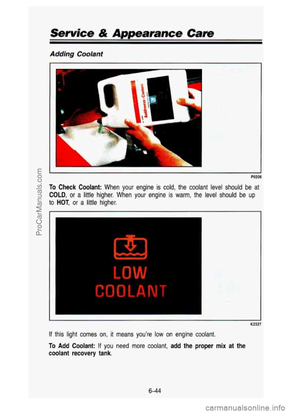 GMC SIERRA 1993 Owners Manual Service & Amearance Care
Adding Coolant
r
PO206
To Check Coolant: When your engine is cold, the coolant level should be at
COLD, or a little higher. When your engine is warm, the GMC SIERRA 1993 Owners Manual Service & Amearance Care
Adding Coolant
r
PO206
To Check Coolant: When your engine is cold, the coolant level should be at
COLD, or a little higher. When your engine is warm, the