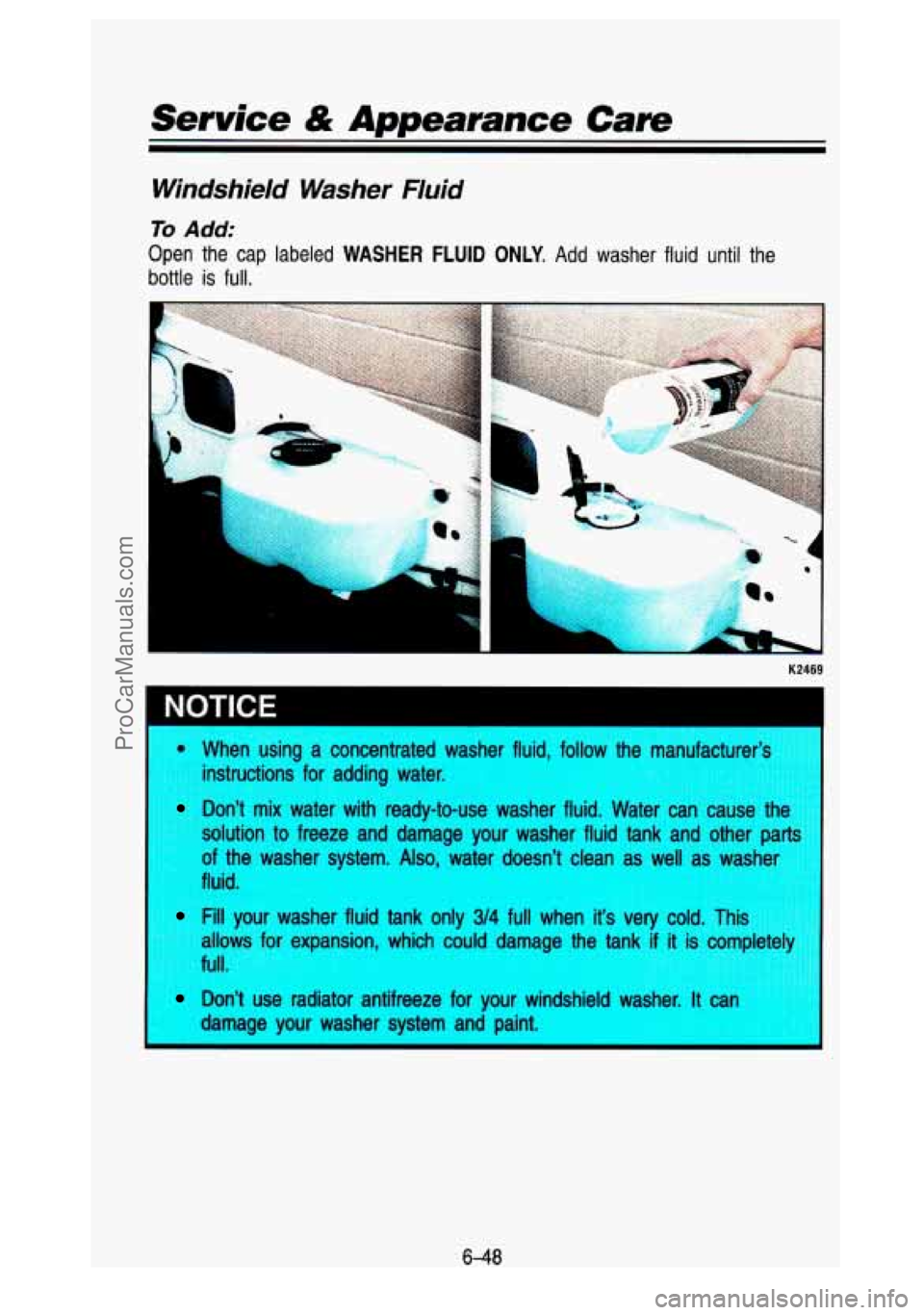 GMC SIERRA 1993 Owners Manual Service & Appearance Care
Windshield Washer Fluid
To Add:
Open the cap labeled WASHER FLUID ONLY. Add washer fluid until the
bottle
is full.
K2469
- When using a concentrated washer GMC SIERRA 1993 Owners Manual Service & Appearance Care
Windshield Washer Fluid
To Add:
Open the cap labeled WASHER FLUID ONLY. Add washer fluid until the
bottle
is full.
K2469
- When using a concentrated washer