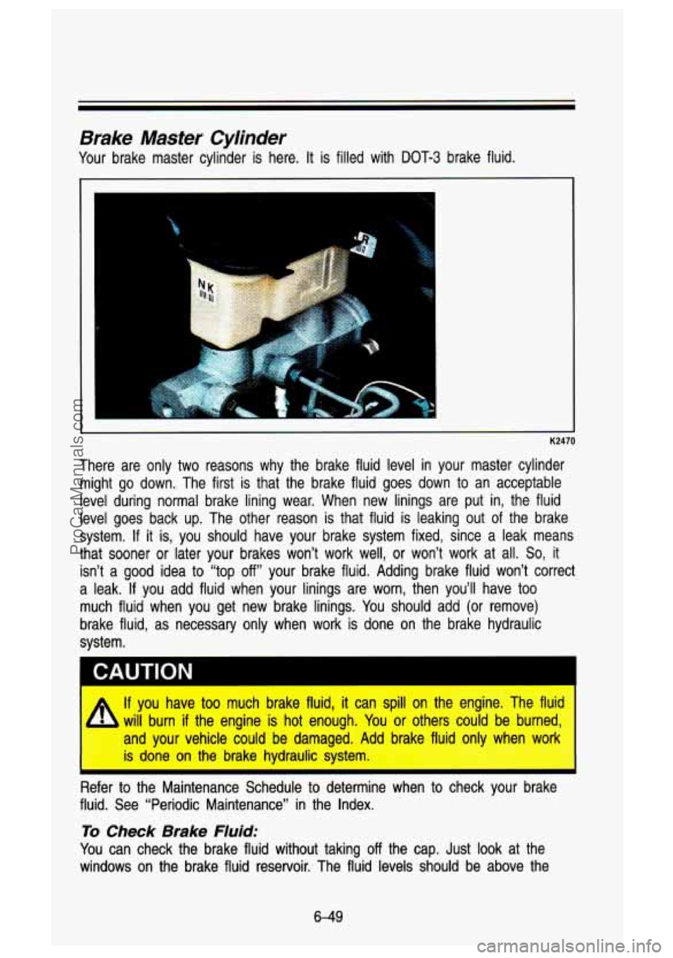 GMC SIERRA 1993 Owners Manual Brake Master Cylinder
Your brake master cylinder is here. It is filled with DOT-3 brake fluid.
K2470
There are only two reasons why the brake fluid level in your \
master c GMC SIERRA 1993 Owners Manual Brake Master Cylinder
Your brake master cylinder is here. It is filled with DOT-3 brake fluid.
K2470
There are only two reasons why the brake fluid level in your \
master c