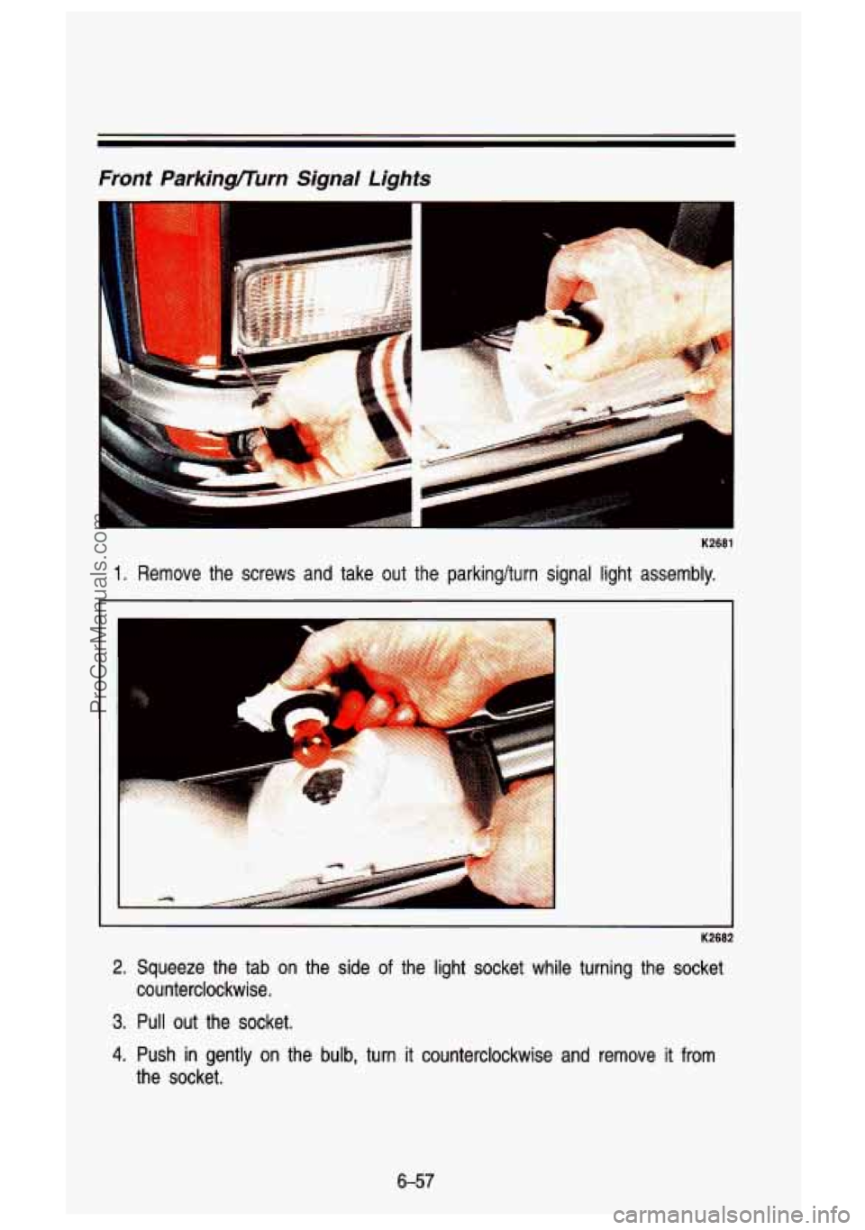 GMC SIERRA 1993 Owners Manual Front Parkinflurn Signal Lights
K2681
1. Remove the screws and take out the parking/turn signal light assembly.\
K2682
2. Squeeze the tab on the side of the light socket while GMC SIERRA 1993 Owners Manual Front Parkinflurn Signal Lights
K2681
1. Remove the screws and take out the parking/turn signal light assembly.\
K2682
2. Squeeze the tab on the side of the light socket while