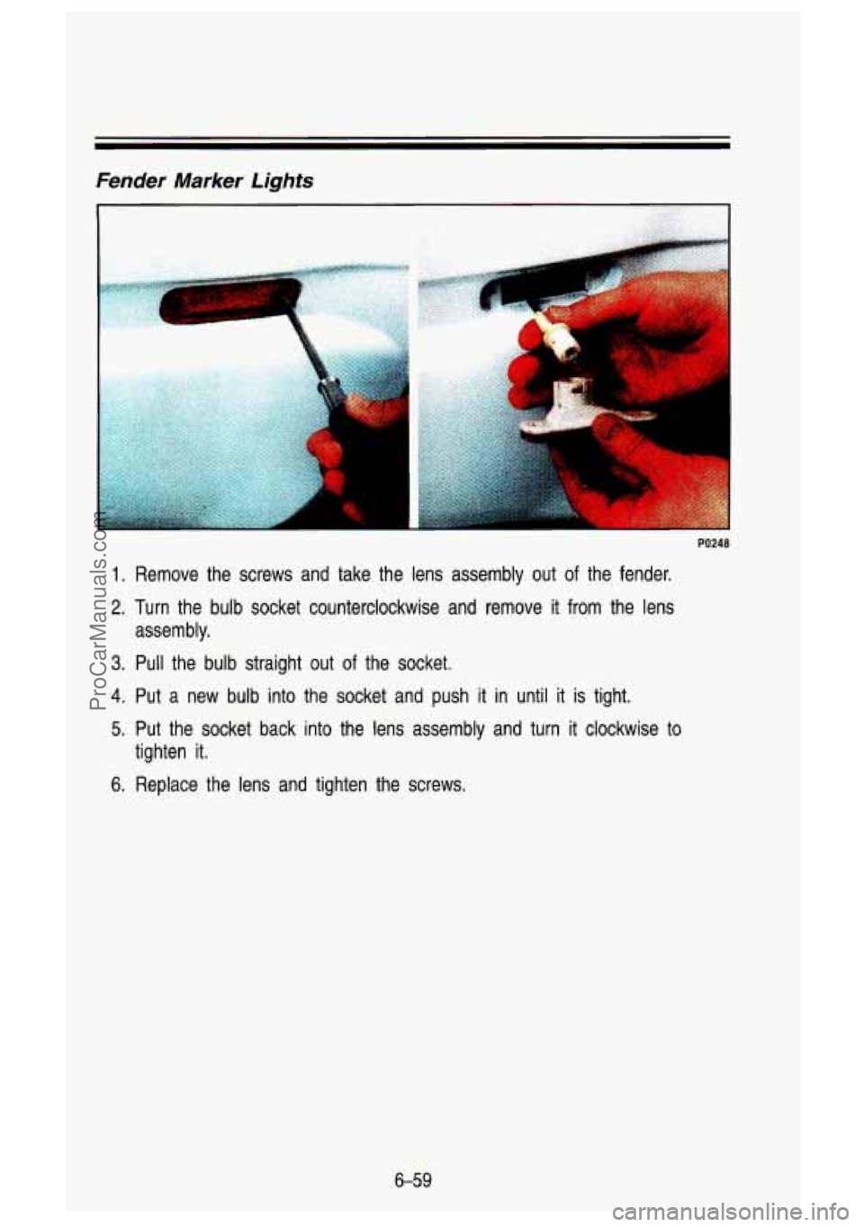 GMC SIERRA 1993 Owners Manual Fender Marker Lights
I
1. Remove the screws and take the lens assembly out of the fender.
2. Turn the bulb socket counterclockwise and remove it from the lens
3. Pull the bulb GMC SIERRA 1993 Owners Manual Fender Marker Lights
I
1. Remove the screws and take the lens assembly out of the fender.
2. Turn the bulb socket counterclockwise and remove it from the lens
3. Pull the bulb