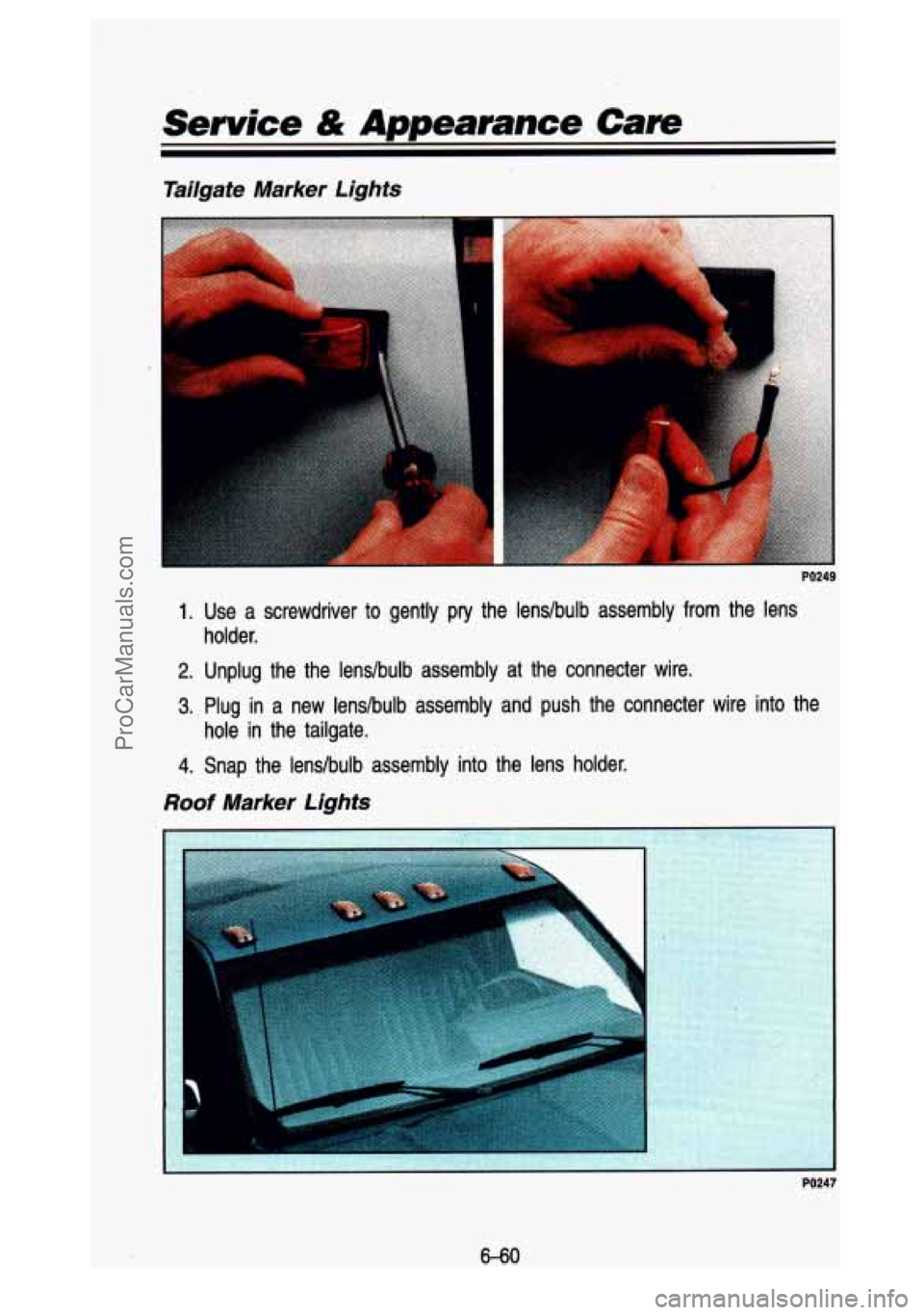 GMC SIERRA 1993 Owners Manual Service & Appearance Cam
Tailgate Marker Lights
PO249
1. Use a screwdriver to gently pry the lenslbulb assembly from the lens
2. Unplug the the lenslbulb assembly at the connecter GMC SIERRA 1993 Owners Manual Service & Appearance Cam
Tailgate Marker Lights
PO249
1. Use a screwdriver to gently pry the lenslbulb assembly from the lens
2. Unplug the the lenslbulb assembly at the connecter