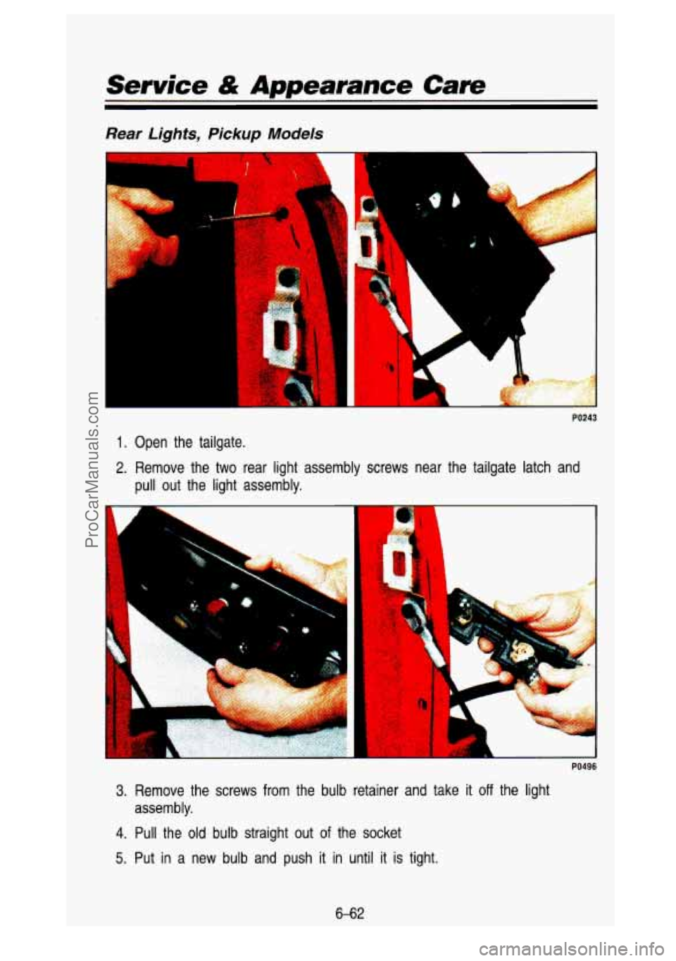 GMC SIERRA 1993 Owners Manual Service & Appearance Care
Rear Lights, Pickup Models
I
i
1. Open the tailgate.
2. Remove the two rear light assembly screws near the tailgate la\
tch and
pull out the light ass GMC SIERRA 1993 Owners Manual Service & Appearance Care
Rear Lights, Pickup Models
I
i
1. Open the tailgate.
2. Remove the two rear light assembly screws near the tailgate la\
tch and
pull out the light ass