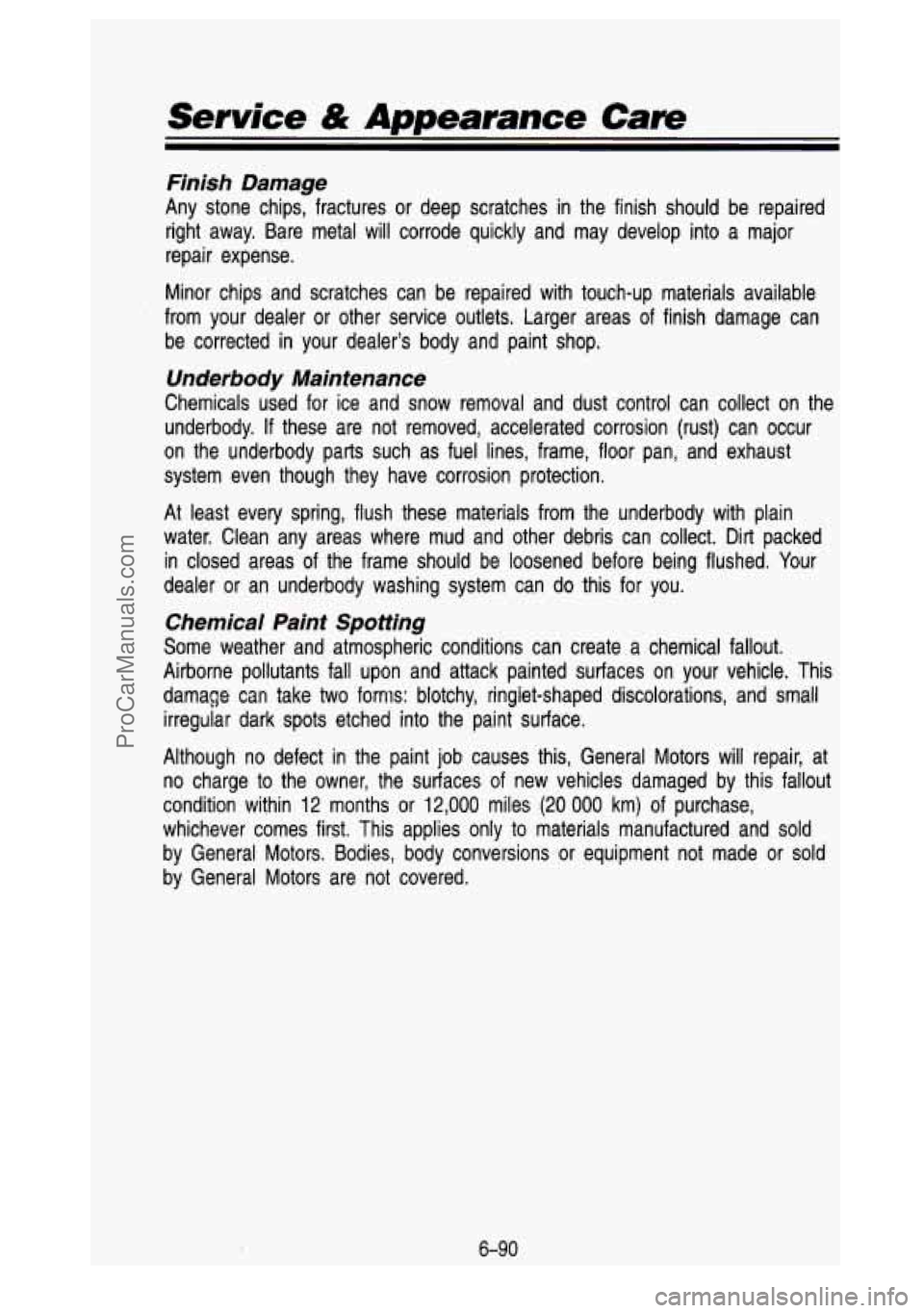 GMC SIERRA 1993 Owners Manual Service & Appearance Care
Finish Damage
Any stone chips, fractures or deep scratches in the finish should be repaired
right away. Bare metal will corrode quickly and may develop GMC SIERRA 1993 Owners Manual Service & Appearance Care
Finish Damage
Any stone chips, fractures or deep scratches in the finish should be repaired
right away. Bare metal will corrode quickly and may develop