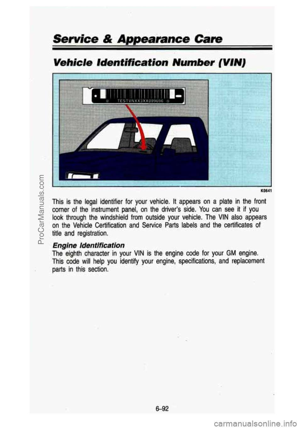 GMC SIERRA 1993 Owners Manual Service & Appearance Care
Vehicle identification Number (VIN)
KO641
This is the legal identifier for your vehicle. It appears on a plate in the front
corner of the instrument panel, GMC SIERRA 1993 Owners Manual Service & Appearance Care
Vehicle identification Number (VIN)
KO641
This is the legal identifier for your vehicle. It appears on a plate in the front
corner of the instrument panel,