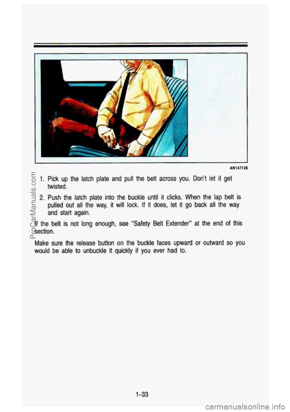GMC SIERRA 1993 Service Manual AN147126 
1. Pick  up  the  latch  plate  and pull the  belt  across  you.  Don’t let it get 
twisted. 
2. Push  the latch  plate  into  the  buckle  until  it clicks.  When  the  lap  belt is 
pull