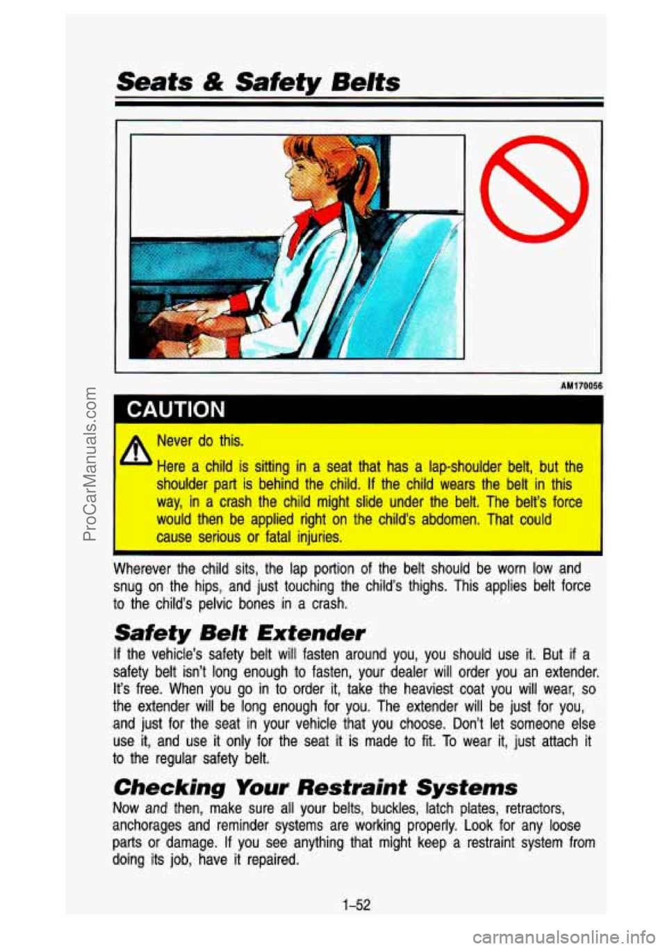 GMC SIERRA 1993 Repair Manual Seats & Safety Belts
I CAUTION
AM170056
Never do this.
Here a child is sitting in a seat that has a lap-shoulder belt, but the
shoulder part is behind the child.
If the child GMC SIERRA 1993 Repair Manual Seats & Safety Belts
I CAUTION
AM170056
Never do this.
Here a child is sitting in a seat that has a lap-shoulder belt, but the
shoulder part is behind the child.
If the child