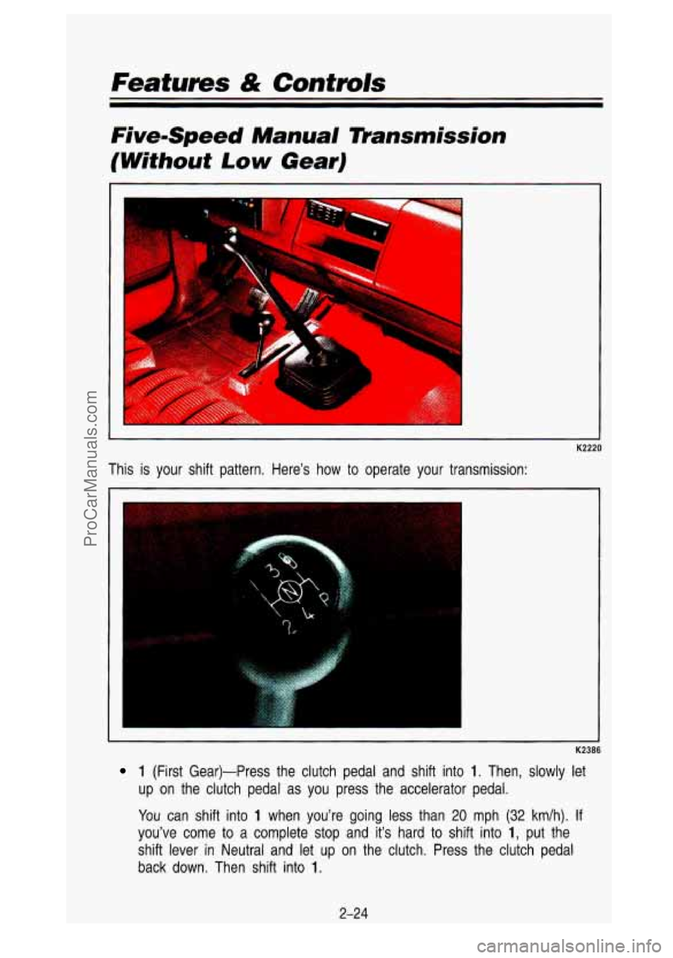 GMC SIERRA 1993 Owners Manual Features & Controls
FivemSpeed Manual lZransmission
(Without Low Gear)
I
K2220
This is your shift pattern. Here’s how to operate your tran\
smission:
K2386
1 (First Gear)-Press th GMC SIERRA 1993 Owners Manual Features & Controls
FivemSpeed Manual lZransmission
(Without Low Gear)
I
K2220
This is your shift pattern. Here’s how to operate your tran\
smission:
K2386
1 (First Gear)-Press th