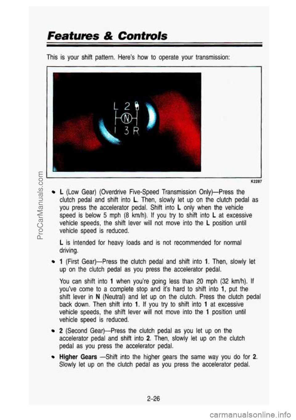 GMC SIERRA 1993 Owners Manual This is your shift pattern. Here’s how to operate your transmission:
I IC2287
L (Low Gear) (Overdrive Five-Speed Transmission Only)-Press the
clutch pedal and shift into
L. Then GMC SIERRA 1993 Owners Manual This is your shift pattern. Here’s how to operate your transmission:
I IC2287
L (Low Gear) (Overdrive Five-Speed Transmission Only)-Press the
clutch pedal and shift into
L. Then