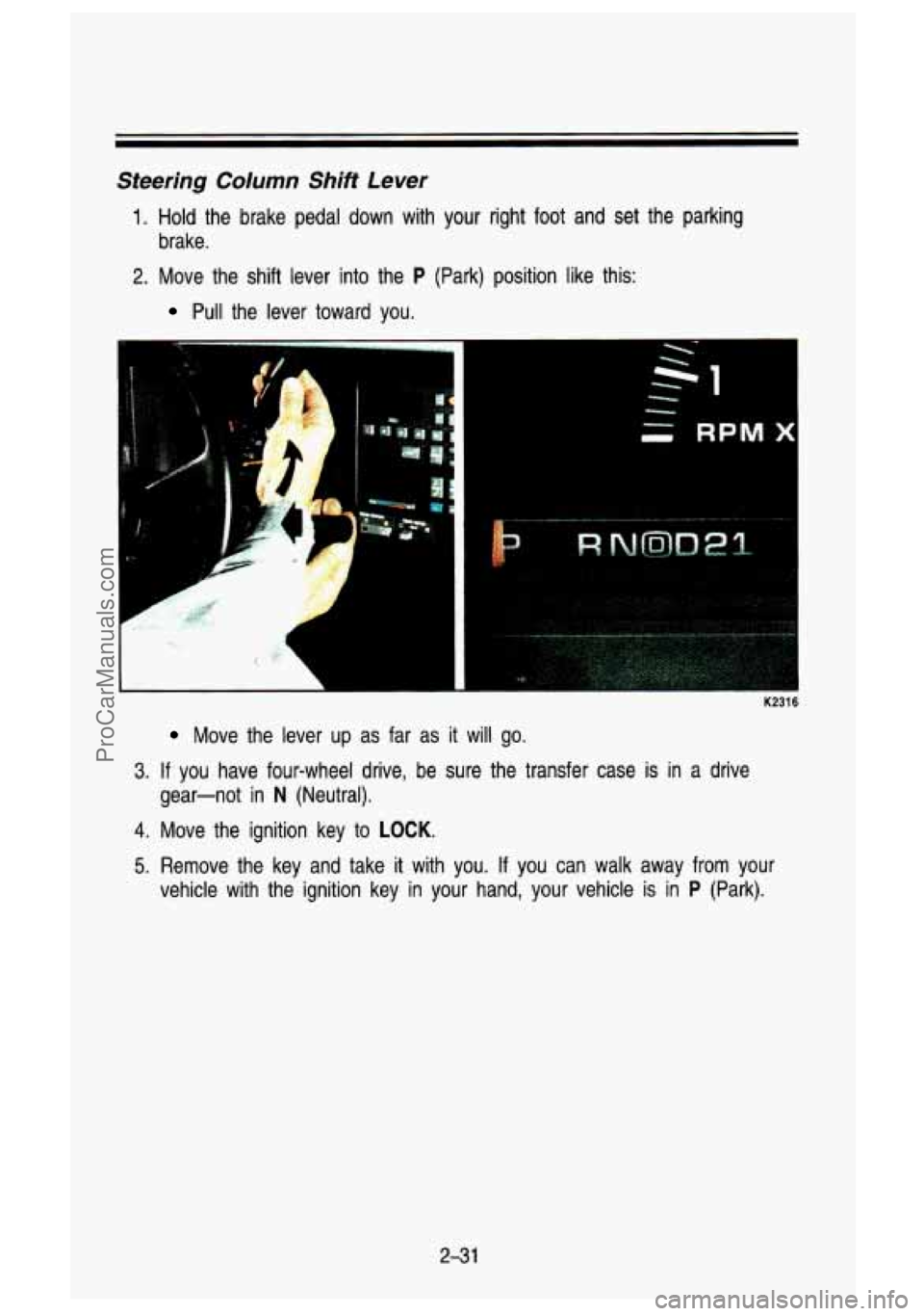 GMC SIERRA 1993 Owners Manual Steering Column Shift Lever
1. Hold the brake pedal down with your right foot and set the parking
brake.
2. Move the shift lever into the P (Park) position like this:
Pull the lever GMC SIERRA 1993 Owners Manual Steering Column Shift Lever
1. Hold the brake pedal down with your right foot and set the parking
brake.
2. Move the shift lever into the P (Park) position like this:
Pull the lever