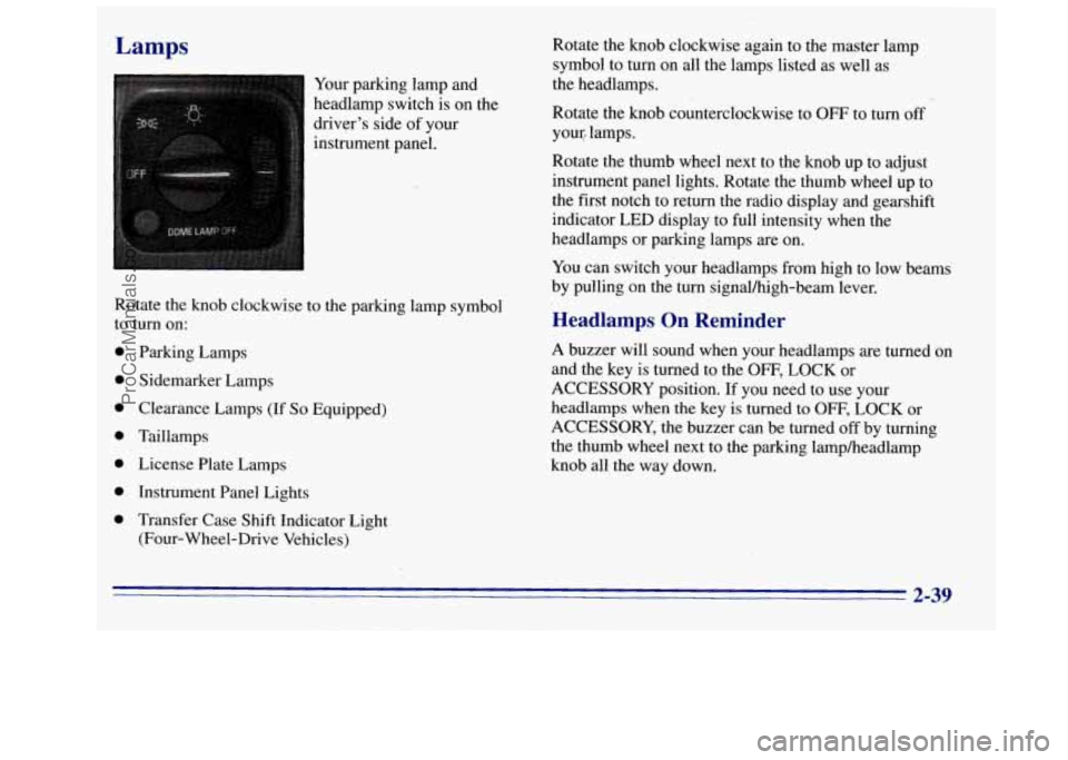 GMC SIERRA 1996 Owners Manual Lamps
Your parking lamp and
headlamp switch is on the
drivers side of your
instrument panel.
0
0
0
0
0
0
0
Parking Lamps
Sidemarker Lamps
Clearance Lamps
(If So Equipped)
Taillam GMC SIERRA 1996 Owners Manual Lamps
Your parking lamp and
headlamp switch is on the
drivers side of your
instrument panel.
0
0
0
0
0
0
0
Parking Lamps
Sidemarker Lamps
Clearance Lamps
(If So Equipped)
Taillam