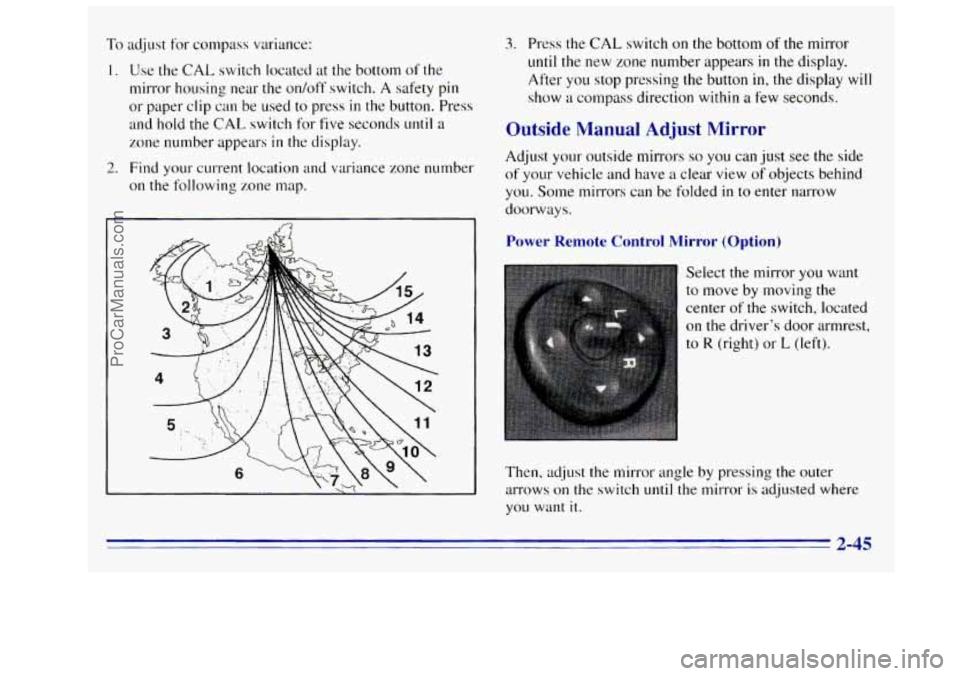 GMC SIERRA 1996 Owners Manual To adjust for compass variance:
I. Use the CAL switch located at the bottom of the
mirror housing near the
on/off switch. A safety pin
or paper clip
can be used to press in the button. Pr GMC SIERRA 1996 Owners Manual To adjust for compass variance:
I. Use the CAL switch located at the bottom of the
mirror housing near the
on/off switch. A safety pin
or paper clip
can be used to press in the button. Pr