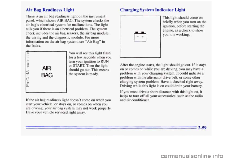 GMC SIERRA 1996 Owners Manual Air Bag Readiness Light
There is an air bag readiness light on the instrument
panel, which shows AIR BAG. The system checks the
air bag’s electrical system for malfunctions. The light GMC SIERRA 1996 Owners Manual Air Bag Readiness Light
There is an air bag readiness light on the instrument
panel, which shows AIR BAG. The system checks the
air bag’s electrical system for malfunctions. The light