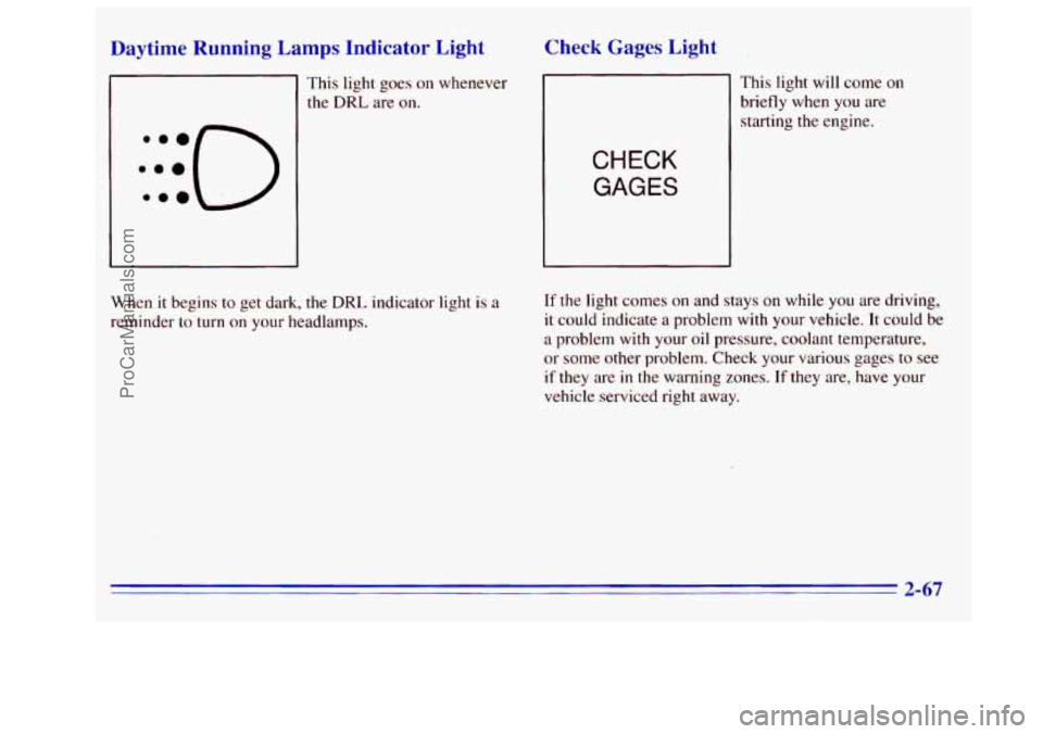 GMC SIERRA 1996 Owners Manual Daytime Running Lamps Indicator Light Check Gages Light
This light goes on whenever
the DRL are on.
CHECK
GAGES
This light will come on
briefly when you are
starting
the engine.
When
GMC SIERRA 1996 Owners Manual Daytime Running Lamps Indicator Light Check Gages Light
This light goes on whenever
the DRL are on.
CHECK
GAGES
This light will come on
briefly when you are
starting
the engine.
When